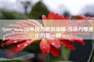 霸州50米接力跑加油稿-当接力棒递出的那一刻