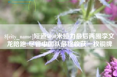 霸州短道5000米接力最后两圈李文龙陪跑-尽管中国队最终收获一枚铜牌