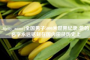 霸州全国男子5000米世界纪录-他的名字永远铭刻在国内田径历史上