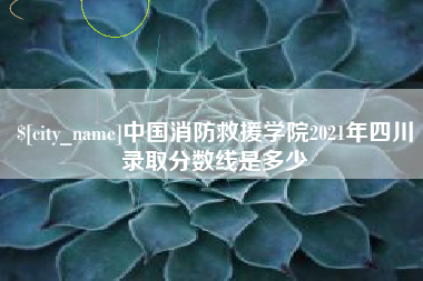 霸州中国消防救援学院2021年四川录取分数线是多少