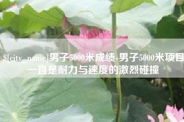 霸州男子5000米成绩-男子5000米项目一直是耐力与速度的激烈碰撞