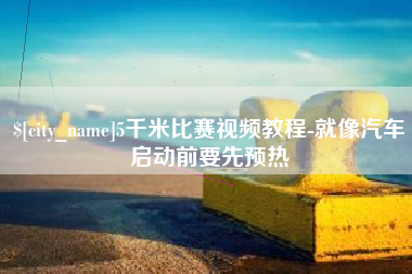 霸州5千米比赛视频教程-就像汽车启动前要先预热