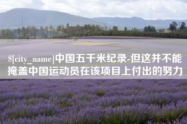霸州中国五千米纪录-但这并不能掩盖中国运动员在该项目上付出的努力