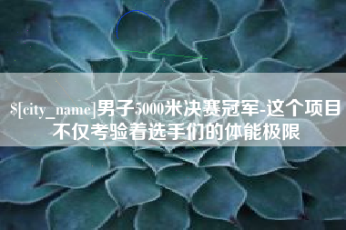 霸州男子5000米决赛冠军-这个项目不仅考验着选手们的体能极限