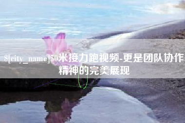 霸州50米接力跑视频-更是团队协作精神的完美展现