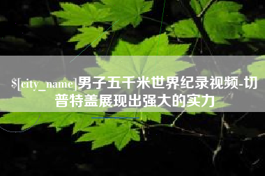 霸州男子五千米世界纪录视频-切普特盖展现出强大的实力