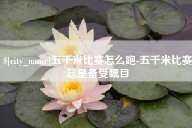 霸州五千米比赛怎么跑-五千米比赛总是备受瞩目