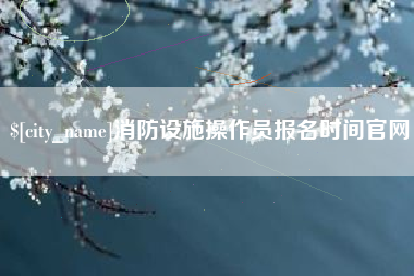 霸州消防设施操作员报名时间官网