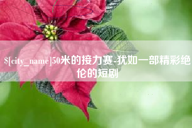 霸州50米的接力赛-犹如一部精彩绝伦的短剧