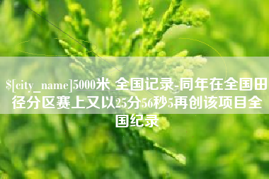 霸州5000米 全国记录-同年在全国田径分区赛上又以25分56秒5再创该项目全国纪录