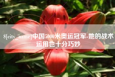 霸州中国5000米奥运冠军-她的战术运用也十分巧妙