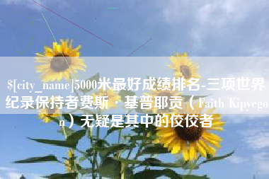 霸州5000米最好成绩排名-三项世界纪录保持者费斯·基普耶贡（Faith Kipyegon）无疑是其中的佼佼者