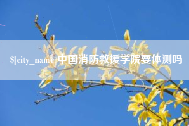 霸州中国消防救援学院要体测吗