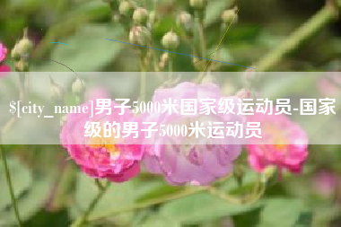 霸州男子5000米国家级运动员-国家级的男子5000米运动员