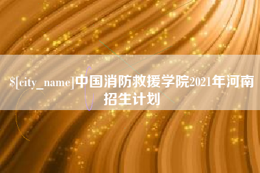 霸州中国消防救援学院2021年河南招生计划