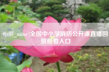 霸州全国中小学消防公开课直播回放观看入口