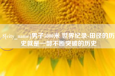 霸州男子5000米 世界纪录-田径的历史就是一部不断突破的历史