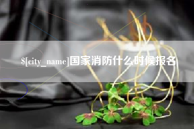 霸州国家消防什么时候报名