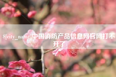 霸州中国消防产品信息网官网打不开了