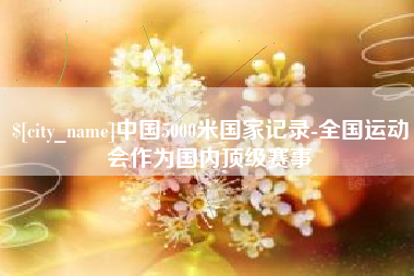 霸州中国5000米国家记录-全国运动会作为国内顶级赛事