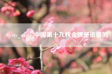 霸州中国第十九枚金牌是谁得的