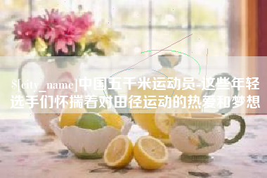 霸州中国五千米运动员-这些年轻选手们怀揣着对田径运动的热爱和梦想