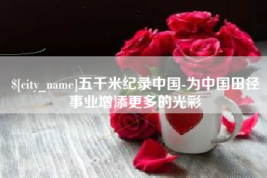 霸州五千米纪录中国-为中国田径事业增添更多的光彩