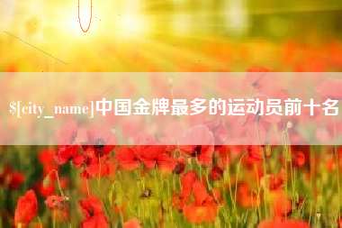 霸州中国金牌最多的运动员前十名
