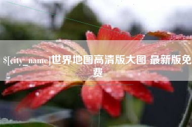 霸州世界地图高清版大图 最新版免费