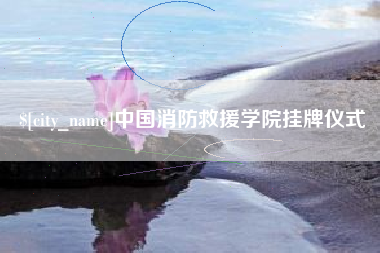 霸州中国消防救援学院挂牌仪式