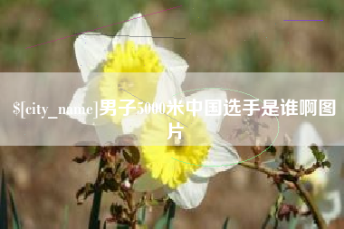 霸州男子5000米中国选手是谁啊图片