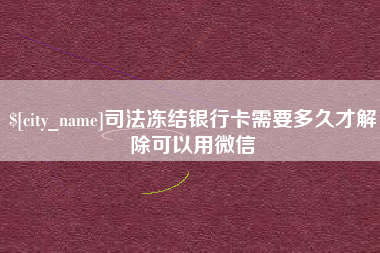 霸州司法冻结银行卡需要多久才解除可以用微信