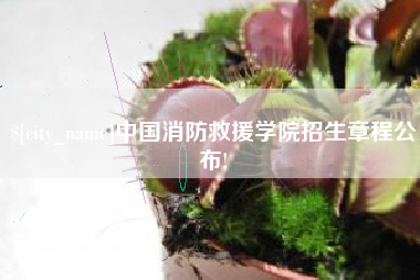 霸州中国消防救援学院招生章程公布!