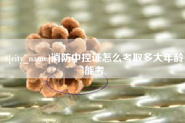 霸州消防中控证怎么考取多大年龄能考